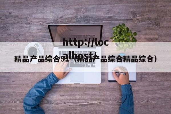 精品产品综合91（精品产品综合精品综合）