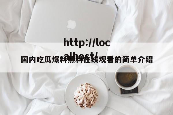 国内吃瓜爆料黑料在线观看的简单介绍
