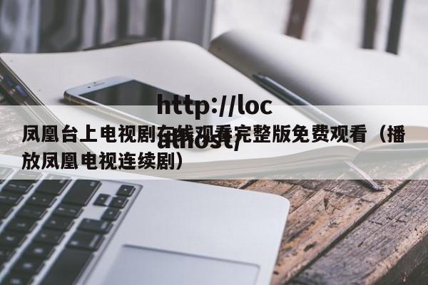 凤凰台上电视剧在线观看完整版免费观看（播放凤凰电视连续剧）