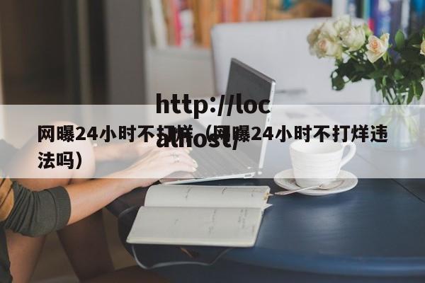 网曝24小时不打烊（网曝24小时不打烊违法吗）