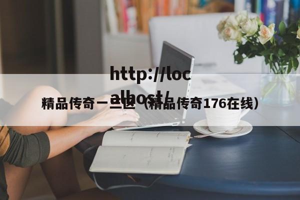 精品传奇一三区（精品传奇176在线）