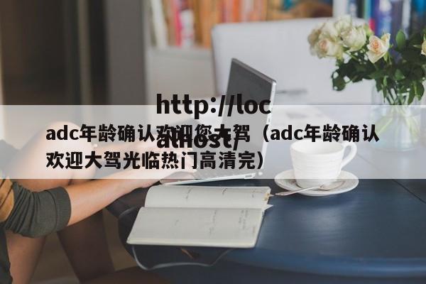 adc年龄确认欢迎您大驾（adc年龄确认欢迎大驾光临热门高清完）