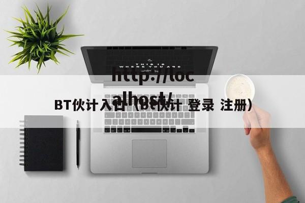 BT伙计入口（bt伙计 登录 注册）